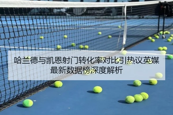 哈兰德与凯恩射门转化率对比引热议英媒最新数据榜深度解析