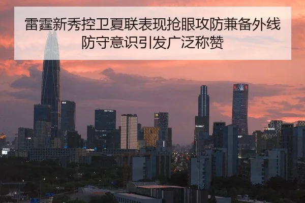 雷霆新秀控卫夏联表现抢眼攻防兼备外线防守意识引发广泛称赞