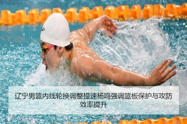辽宁男篮内线轮换调整提速杨鸣强调篮板保护与攻防效率提升